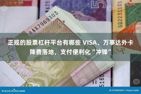 正规的股票杠杆平台有哪些 VISA、万事达外卡降费落地，支付便利化“冲锋”