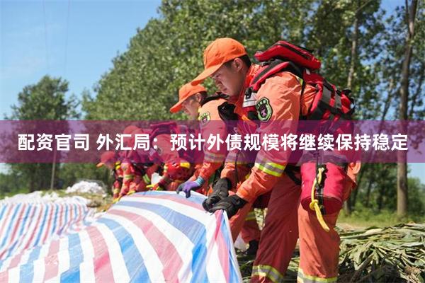 配资官司 外汇局：预计外债规模将继续保持稳定