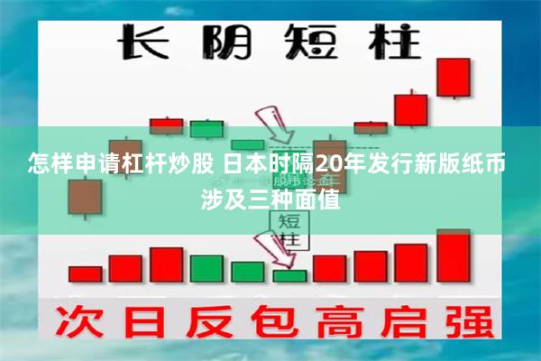 怎样申请杠杆炒股 日本时隔20年发行新版纸币 涉及三种面值