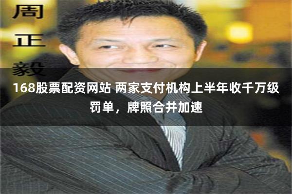 168股票配资网站 两家支付机构上半年收千万级罚单，牌照合并加速