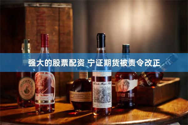 强大的股票配资 宁证期货被责令改正