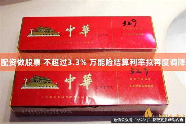 配资做股票 不超过3.3% 万能险结算利率拟再度调降