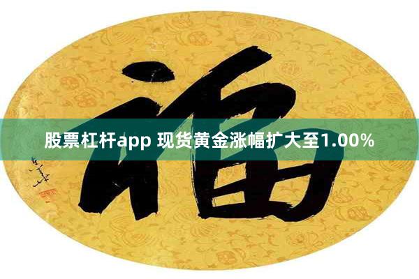 股票杠杆app 现货黄金涨幅扩大至1.00%