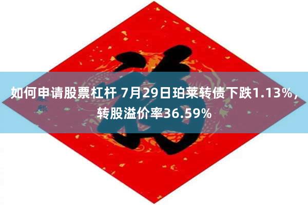 如何申请股票杠杆 7月29日珀莱转债下跌1.13%，转股溢价率36.59%