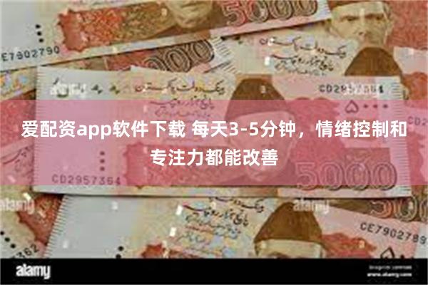 爱配资app软件下载 每天3-5分钟，情绪控制和专注力都能改善