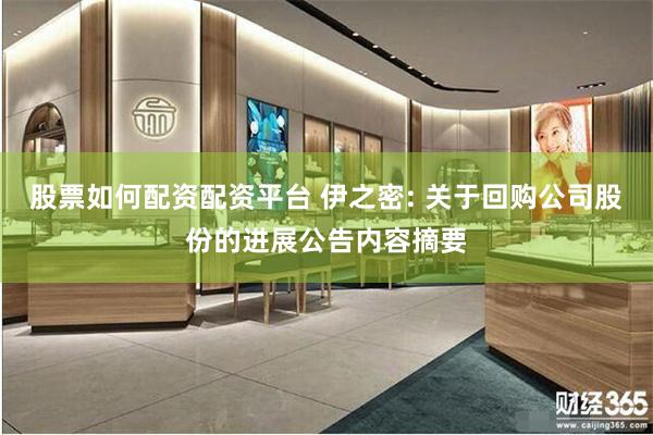 股票如何配资配资平台 伊之密: 关于回购公司股份的进展公告内容摘要