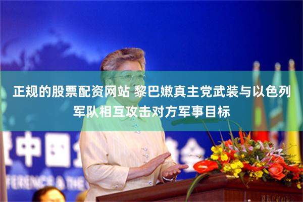 正规的股票配资网站 黎巴嫩真主党武装与以色列军队相互攻击对方军事目标