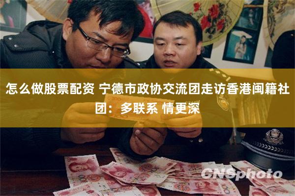 怎么做股票配资 宁德市政协交流团走访香港闽籍社团：多联系 情更深