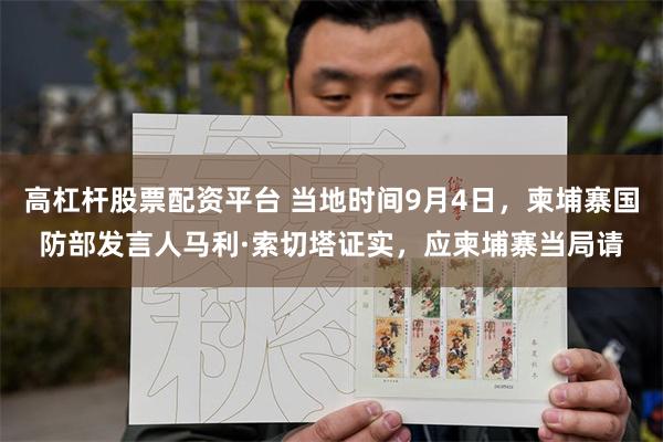 高杠杆股票配资平台 当地时间9月4日，柬埔寨国防部发言人马利·索切塔证实，应柬埔寨当局请