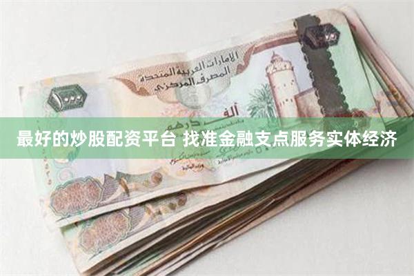 最好的炒股配资平台 找准金融支点服务实体经济