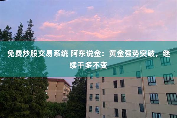 免费炒股交易系统 阿东说金：黄金强势突破，继续干多不变