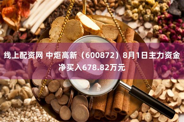 线上配资网 中炬高新（600872）8月1日主力资金净买入678.82万元