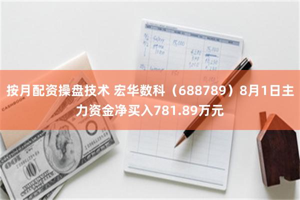 按月配资操盘技术 宏华数科（688789）8月1日主力资金净买入781.89万元