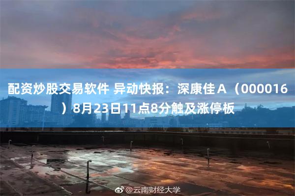 配资炒股交易软件 异动快报：深康佳Ａ（000016）8月23日11点8分触及涨停板