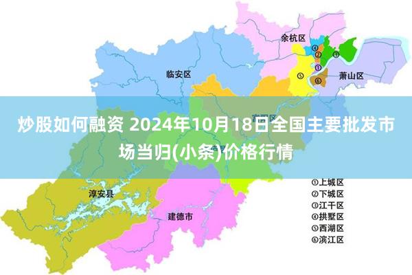 炒股如何融资 2024年10月18日全国主要批发市场当归(小条)价格行情