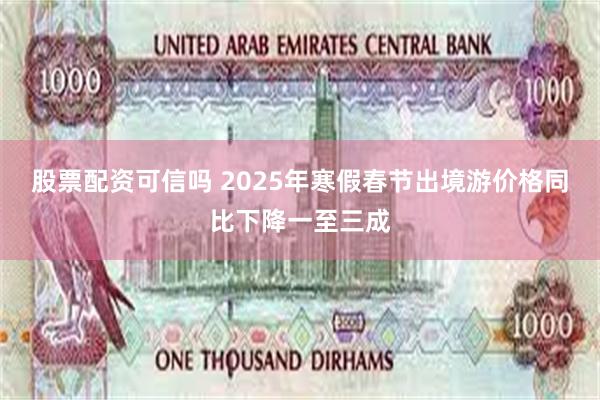 股票配资可信吗 2025年寒假春节出境游价格同比下降一至三成