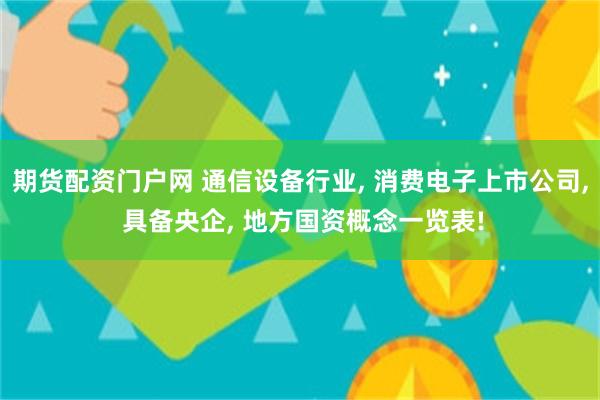 期货配资门户网 通信设备行业, 消费电子上市公司, 具备央企, 地方国资概念一览表!