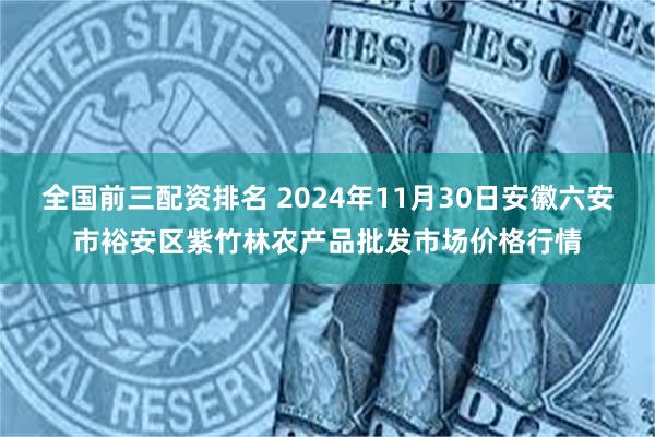 全国前三配资排名 2024年11月30日安徽六安市裕安区紫竹林农产品批发市场价格行情