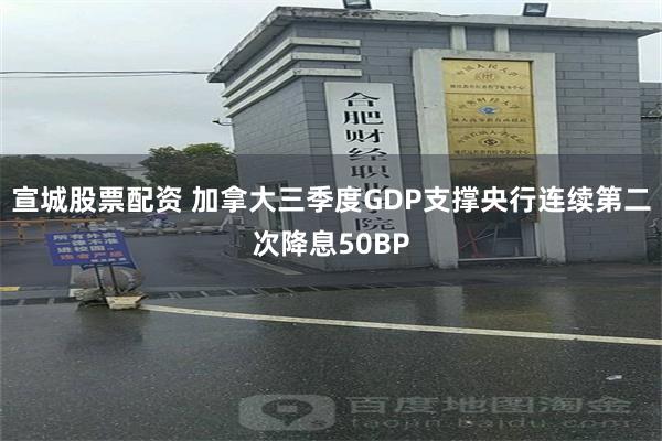 宣城股票配资 加拿大三季度GDP支撑央行连续第二次降息50BP