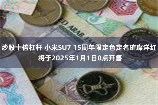 炒股十倍杠杆 小米SU7 15周年限定色定名璀璨洋红 将于2025年1月1日0点开售