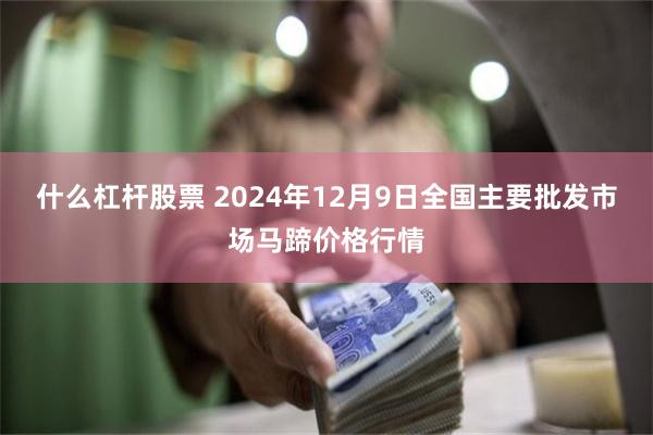 什么杠杆股票 2024年12月9日全国主要批发市场马蹄价格行情