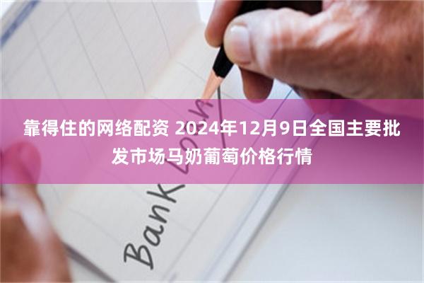 靠得住的网络配资 2024年12月9日全国主要批发市场马奶葡萄价格行情