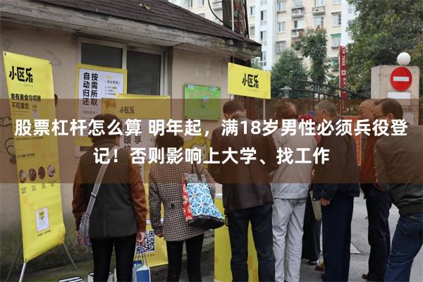 股票杠杆怎么算 明年起，满18岁男性必须兵役登记！否则影响上大学、找工作