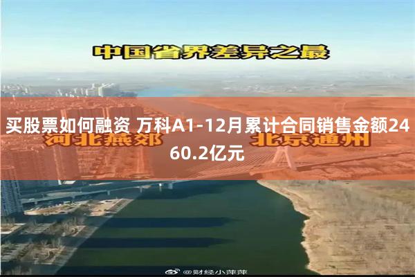 买股票如何融资 万科A1-12月累计合同销售金额2460.2亿元