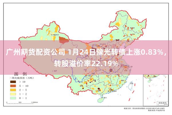 广州期货配资公司 1月24日豫光转债上涨0.83%，转股溢价率22.19%