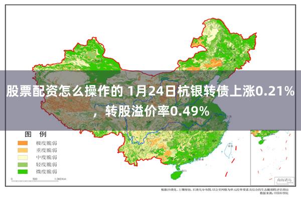 股票配资怎么操作的 1月24日杭银转债上涨0.21%，转股溢价率0.49%